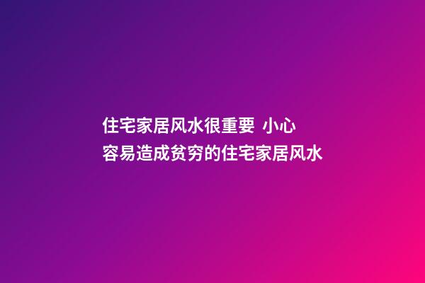 住宅家居风水很重要  小心容易造成贫穷的住宅家居风水